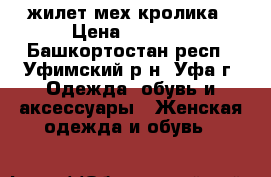 жилет мех кролика › Цена ­ 2 000 - Башкортостан респ., Уфимский р-н, Уфа г. Одежда, обувь и аксессуары » Женская одежда и обувь   